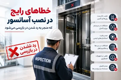 خطاهای رایج در نصب آسانسور که منجر به رد شدن در بازرسی می‌شود